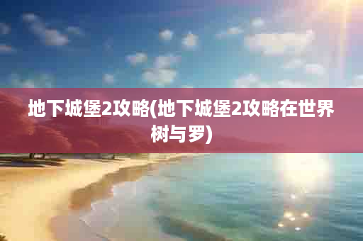 地下城堡2攻略(地下城堡2攻略在世界树与罗)