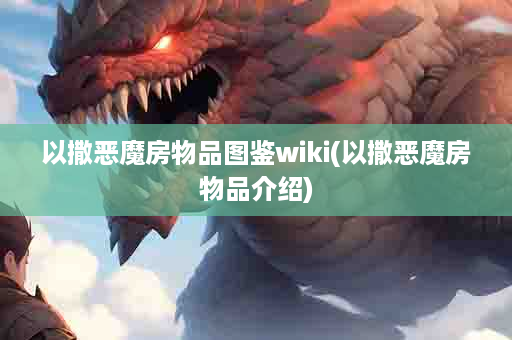 以撒恶魔房物品图鉴wiki(以撒恶魔房物品介绍)