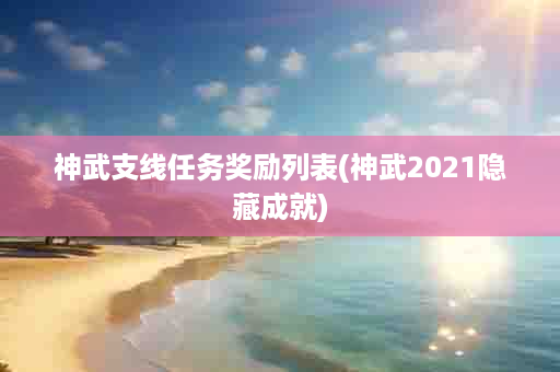 神武支线任务奖励列表(神武2021隐藏成就)