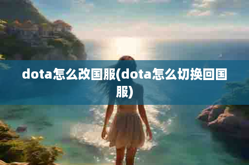 dota怎么改国服(dota怎么切换回国服)