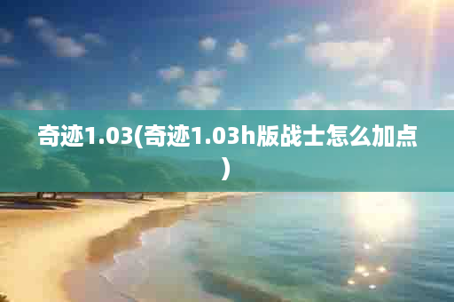 奇迹1.03(奇迹1.03h版战士怎么加点)