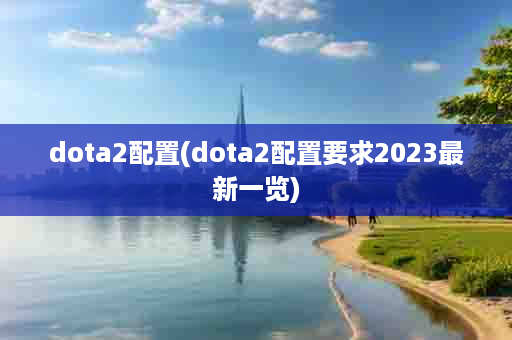 dota2配置(dota2配置要求2023最新一览)