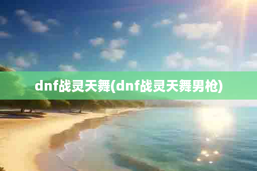 dnf战灵天舞(dnf战灵天舞男枪)