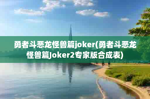 勇者斗恶龙怪兽篇joker(勇者斗恶龙怪兽篇Joker2专家版合成表)