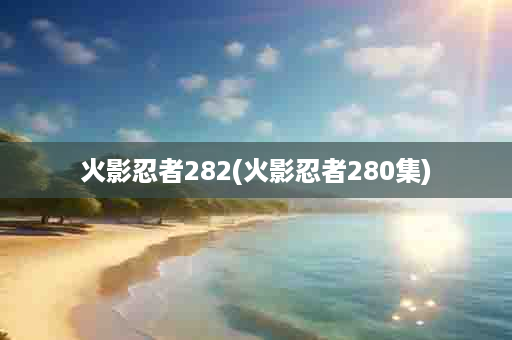 火影忍者282(火影忍者280集)