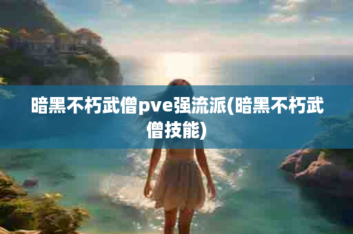 暗黑不朽武僧pve强流派(暗黑不朽武僧技能)