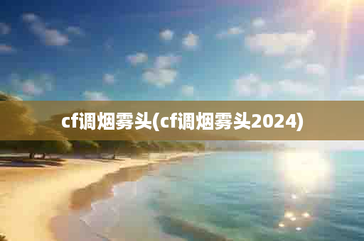 cf调烟雾头(cf调烟雾头2024)