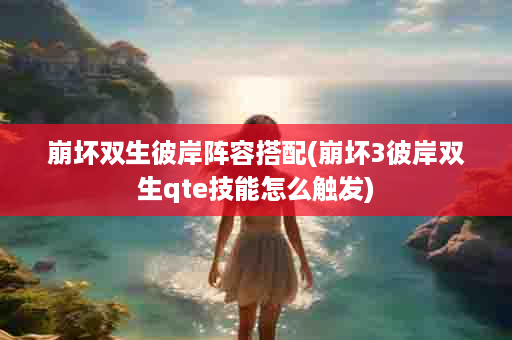 崩坏双生彼岸阵容搭配(崩坏3彼岸双生qte技能怎么触发)