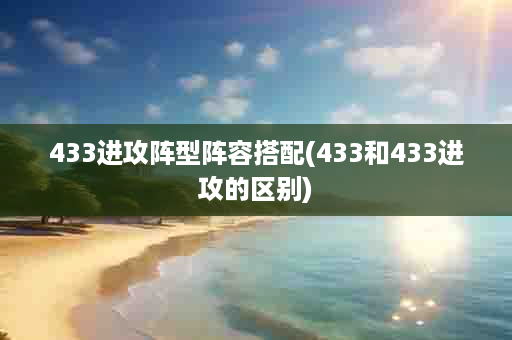 433进攻阵型阵容搭配(433和433进攻的区别)