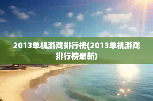 2013单机游戏排行榜(2013单机游戏排行榜最新)