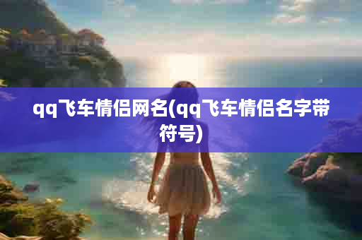 qq飞车情侣网名(qq飞车情侣名字带符号)