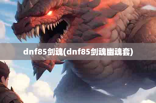 dnf85剑魂(dnf85剑魂幽魂套)