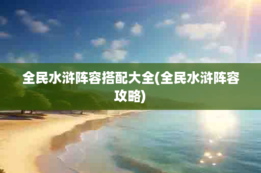 全民水浒阵容搭配大全(全民水浒阵容攻略)