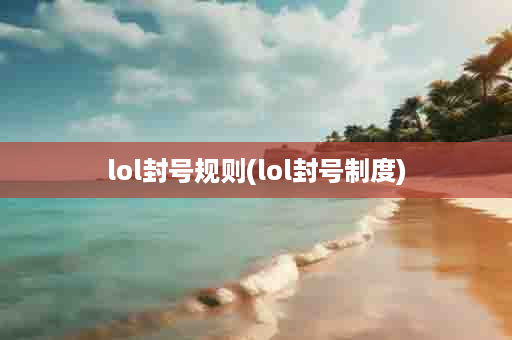 lol封号规则(lol封号制度)