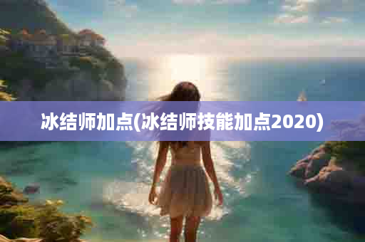 冰结师加点(冰结师技能加点2020)