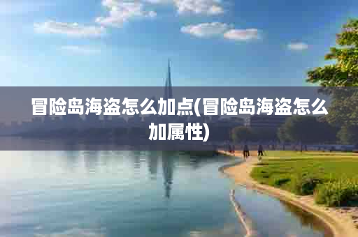 冒险岛海盗怎么加点(冒险岛海盗怎么加属性)