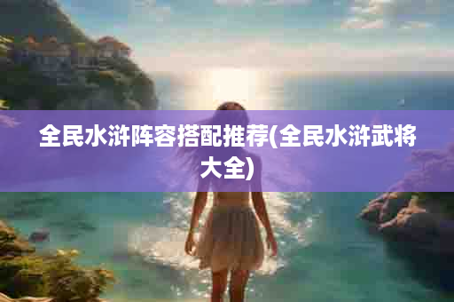 全民水浒阵容搭配推荐(全民水浒武将大全)