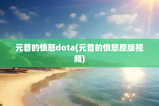 元首的愤怒dota(元首的愤怒原版视频)