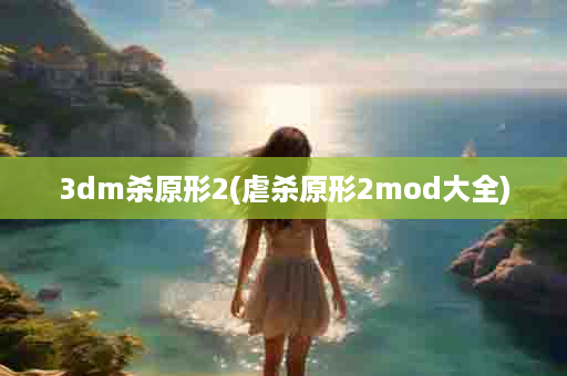 3dm杀原形2(虐杀原形2mod大全)