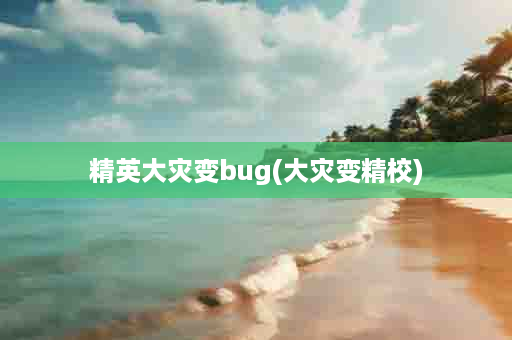 精英大灾变bug(大灾变精校)