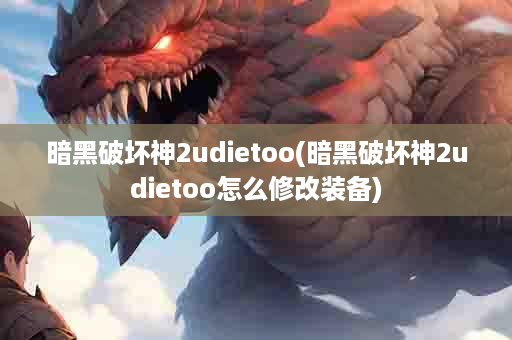 暗黑破坏神2udietoo(暗黑破坏神2udietoo怎么修改装备)