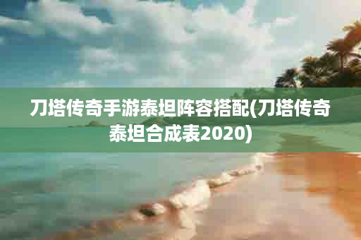 刀塔传奇手游泰坦阵容搭配(刀塔传奇泰坦合成表2020)