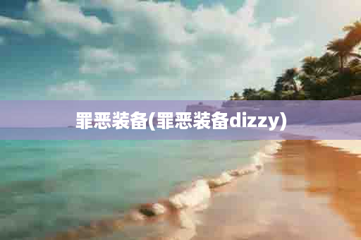 罪恶装备(罪恶装备dizzy)