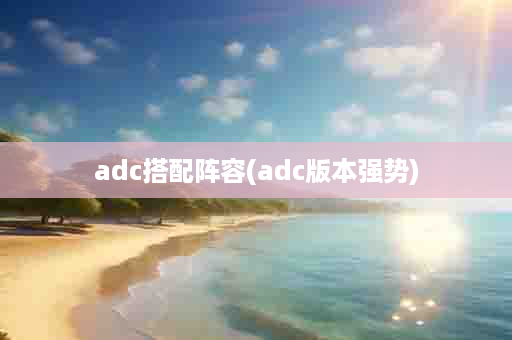 adc搭配阵容(adc版本强势)